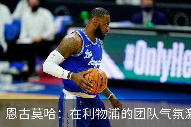 恩古莫哈：在利物浦的团队气氛激励着我们